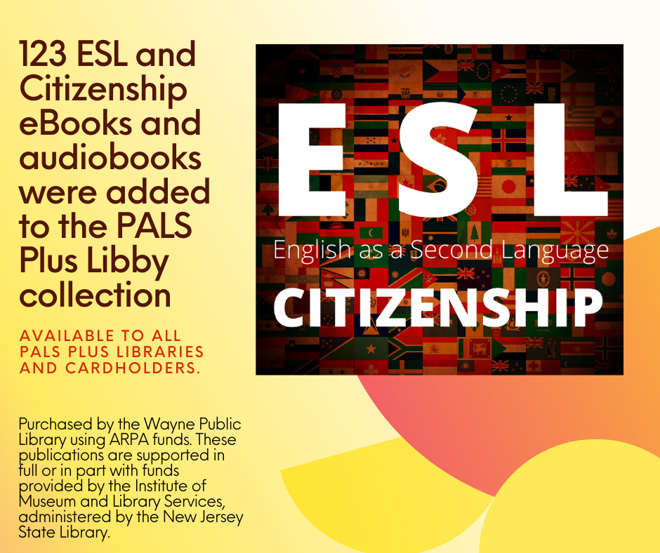 123 ESL and Citizenship eBooks and audiobooks are available to PALS Plus libraries purchased by the Wayne Public Library using ARPA funds